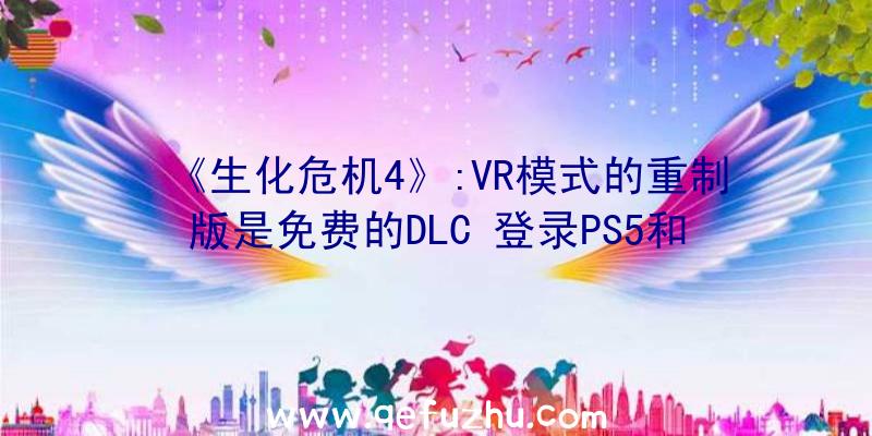 《生化危机4》:VR模式的重制版是免费的DLC